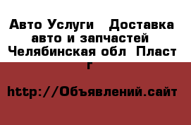 Авто Услуги - Доставка авто и запчастей. Челябинская обл.,Пласт г.